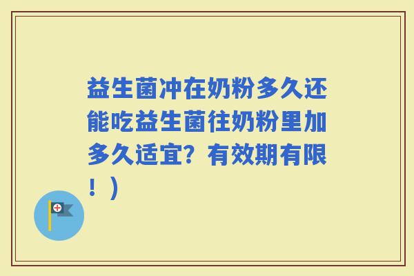 益生菌冲在奶粉多久还能吃益生菌往奶粉里加多久适宜？有效期有限！)