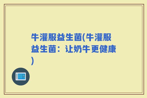 牛灌服益生菌(牛灌服益生菌：让奶牛更健康)