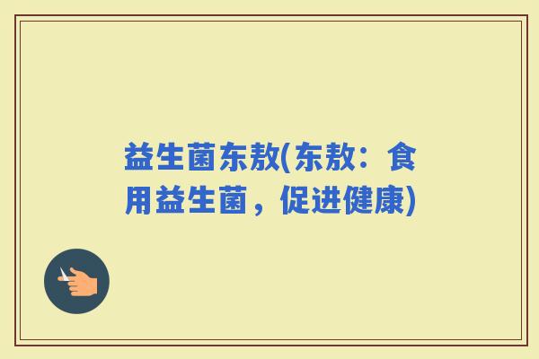 益生菌东敖(东敖：食用益生菌，促进健康)