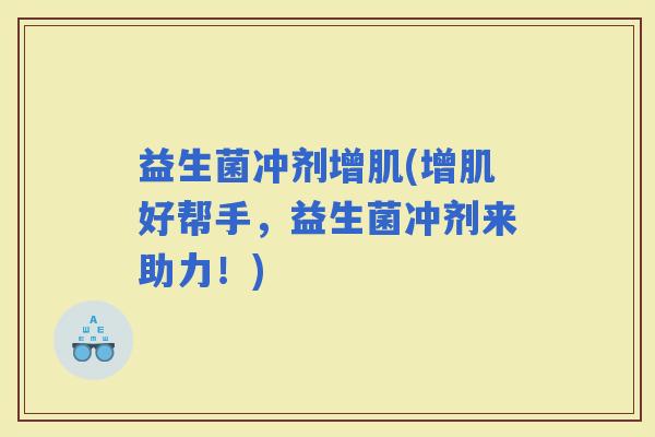 益生菌冲剂增肌(增肌好帮手，益生菌冲剂来助力！)