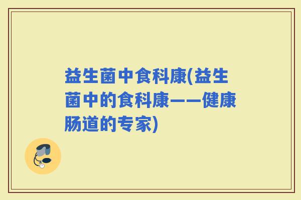 益生菌中食科康(益生菌中的食科康——健康肠道的专家)
