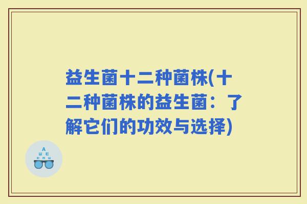 益生菌十二种菌株(十二种菌株的益生菌：了解它们的功效与选择)