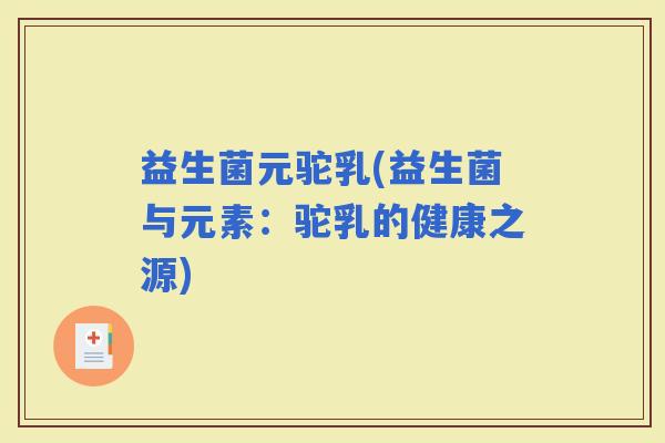 益生菌元驼乳(益生菌与元素：驼乳的健康之源)