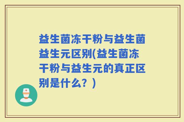 益生菌冻干粉与益生菌益生元区别(益生菌冻干粉与益生元的真正区别是什么？)