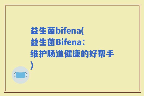 益生菌bifena(益生菌Bifena：维护肠道健康的好帮手)