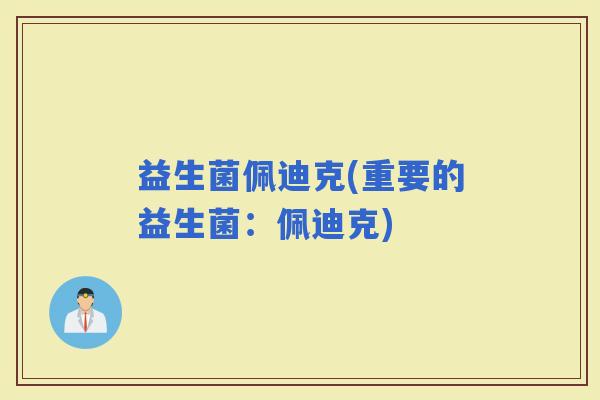 益生菌佩迪克(重要的益生菌：佩迪克)
