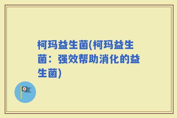 柯玛益生菌(柯玛益生菌：强效帮助消化的益生菌)