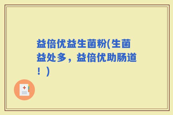 益倍优益生菌粉(生菌益处多，益倍优助肠道！)