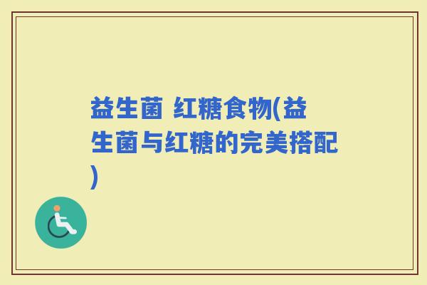 益生菌 红糖食物(益生菌与红糖的完美搭配)