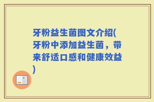 牙粉益生菌图文介绍(牙粉中添加益生菌，带来舒适口感和健康效益)