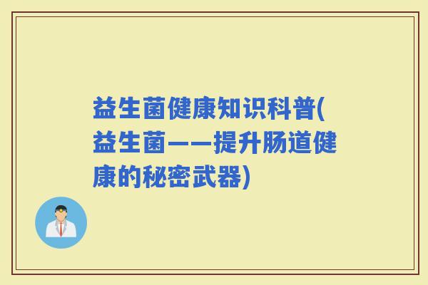 益生菌健康知识科普(益生菌——提升肠道健康的秘密武器)