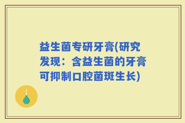 益生菌专研牙膏(研究发现：含益生菌的牙膏可抑制口腔菌斑生长)