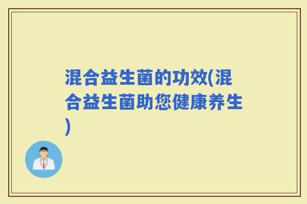 混合益生菌的功效(混合益生菌助您健康养生)