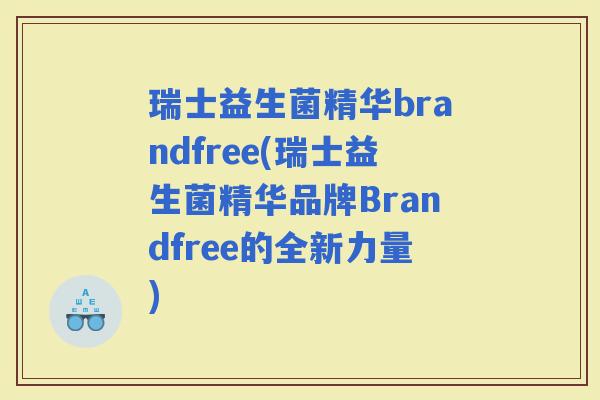 瑞士益生菌精华brandfree(瑞士益生菌精华品牌Brandfree的全新力量)