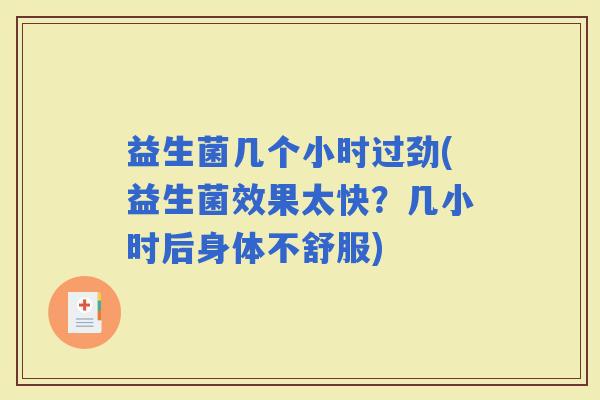 益生菌几个小时过劲(益生菌效果太快？几小时后身体不舒服)