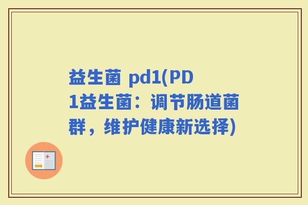 益生菌 pd1(PD1益生菌：调节肠道菌群，维护健康新选择)