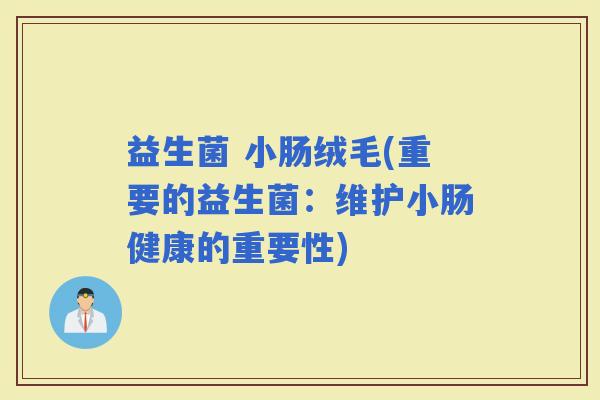 益生菌 小肠绒毛(重要的益生菌：维护小肠健康的重要性)