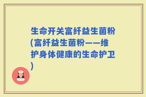 生命开关富纤益生菌粉(富纤益生菌粉——维护身体健康的生命护卫)