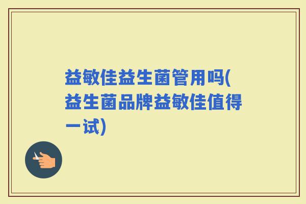 益敏佳益生菌管用吗(益生菌品牌益敏佳值得一试)