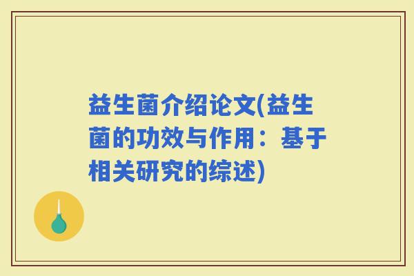 益生菌介绍论文(益生菌的功效与作用：基于相关研究的综述)
