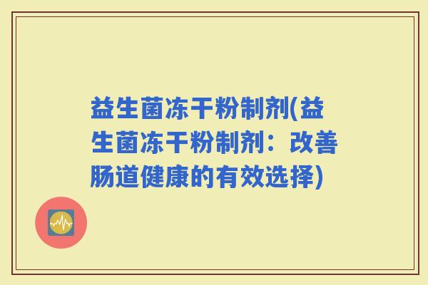 益生菌冻干粉制剂(益生菌冻干粉制剂：改善肠道健康的有效选择)