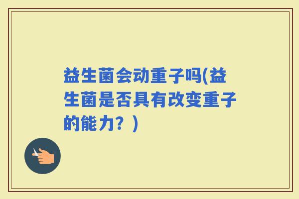益生菌会动重子吗(益生菌是否具有改变重子的能力？)