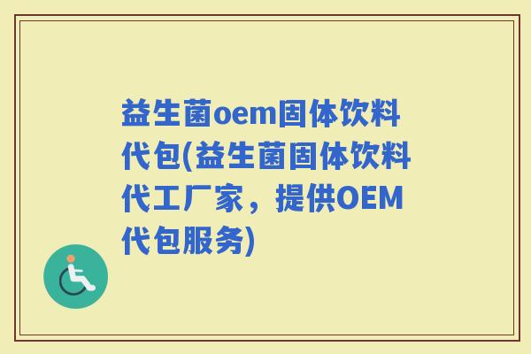 益生菌oem固体饮料代包(益生菌固体饮料代工厂家，提供OEM代包服务)