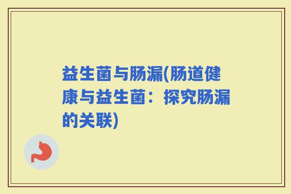 益生菌与肠漏(肠道健康与益生菌：探究肠漏的关联)
