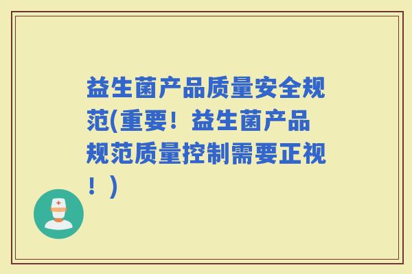 益生菌产品质量安全规范(重要！益生菌产品规范质量控制需要正视！)