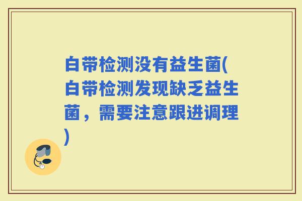 白带检测没有益生菌(白带检测发现缺乏益生菌，需要注意跟进调理)
