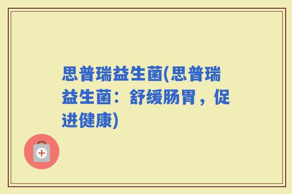思普瑞益生菌(思普瑞益生菌：舒缓肠胃，促进健康)