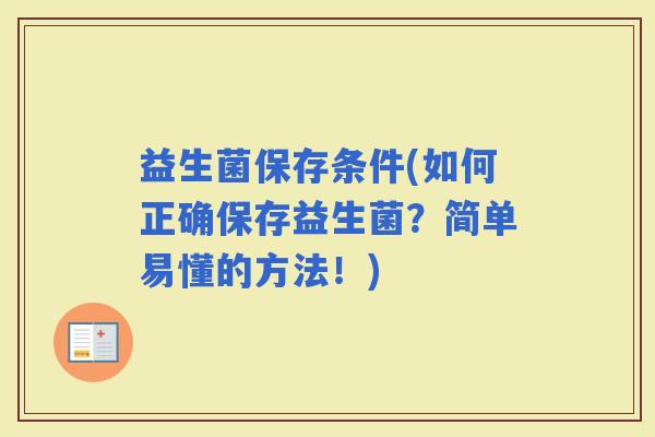 益生菌保存条件(如何正确保存益生菌？简单易懂的方法！)