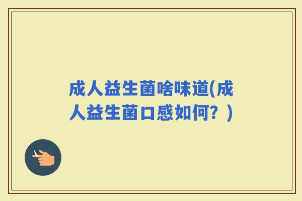 成人益生菌啥味道(成人益生菌口感如何？)