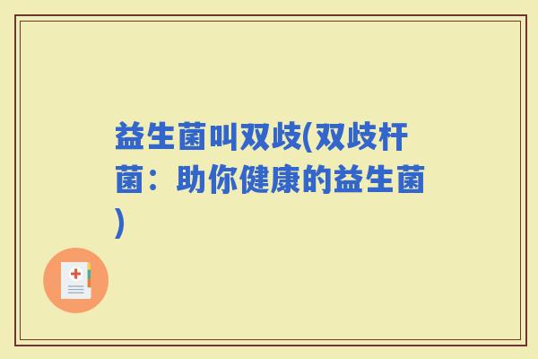 益生菌叫双歧(双歧杆菌：助你健康的益生菌)