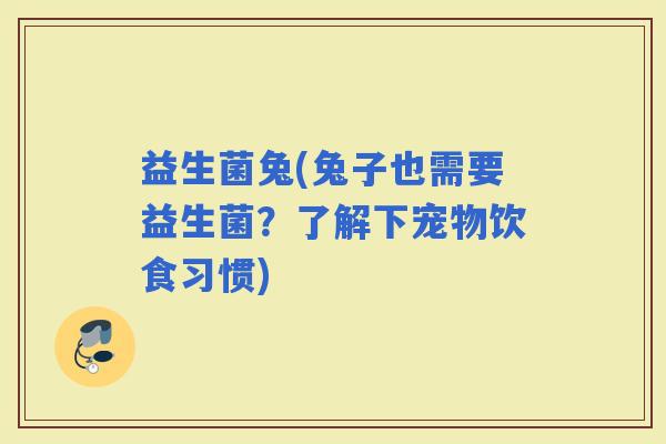 益生菌兔(兔子也需要益生菌？了解下宠物饮食习惯)