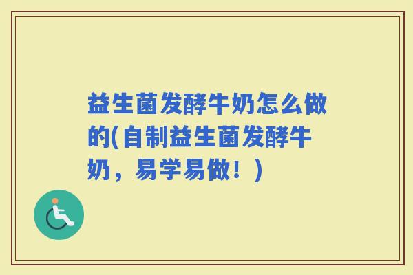 益生菌发酵牛奶怎么做的(自制益生菌发酵牛奶，易学易做！)