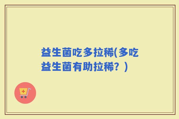益生菌吃多拉稀(多吃益生菌有助拉稀？)