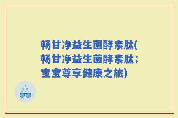 畅甘净益生菌酵素肽(畅甘净益生菌酵素肽：宝宝尊享健康之旅)
