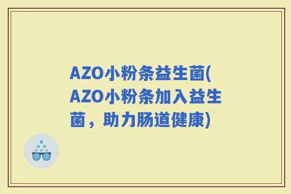 AZO小粉条益生菌(AZO小粉条加入益生菌，助力肠道健康)