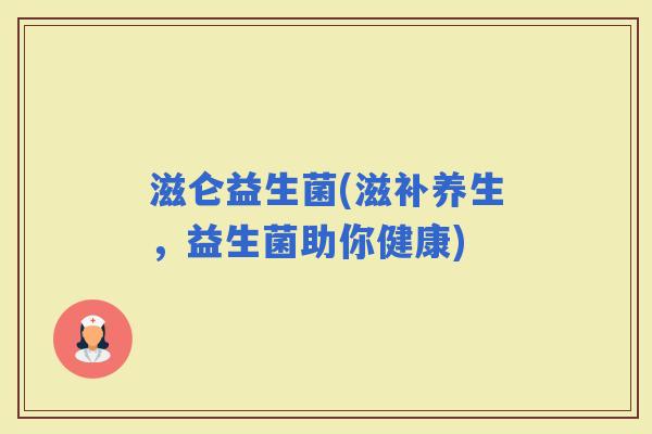 滋仑益生菌(滋补养生，益生菌助你健康)