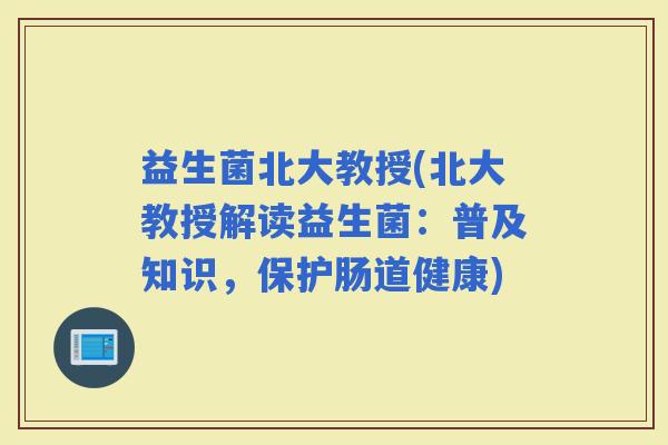 益生菌北大教授(北大教授解读益生菌：普及知识，保护肠道健康)