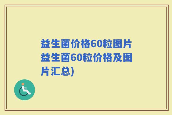 益生菌价格60粒图片益生菌60粒价格及图片汇总)