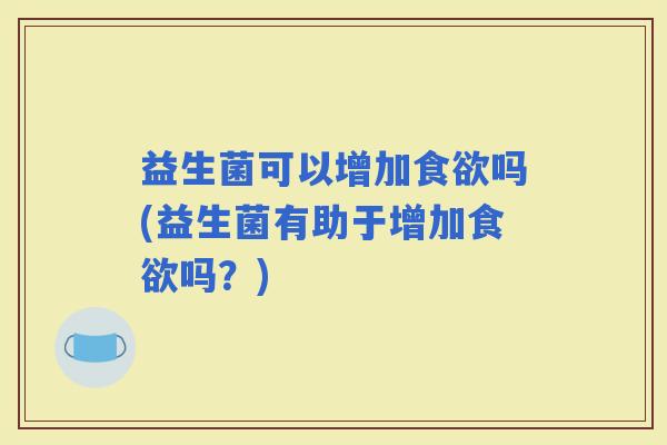 益生菌可以增加吗(益生菌有助于增加吗？)