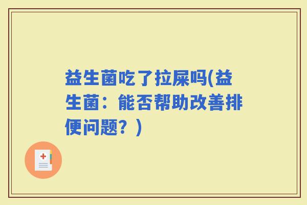 益生菌吃了拉屎吗(益生菌：能否帮助改善排便问题？)