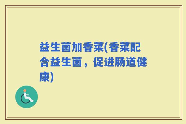 益生菌加香菜(香菜配合益生菌，促进肠道健康)