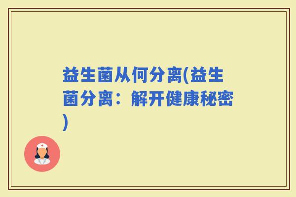 益生菌从何分离(益生菌分离：解开健康秘密)