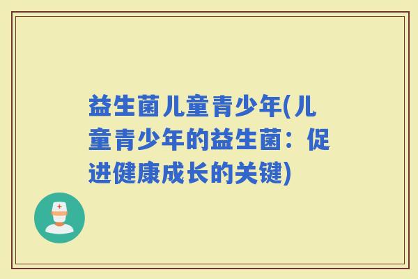 益生菌儿童青少年(儿童青少年的益生菌：促进健康成长的关键)