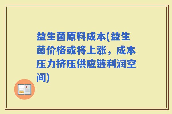 益生菌原料成本(益生菌价格或将上涨，成本压力挤压供应链利润空间)