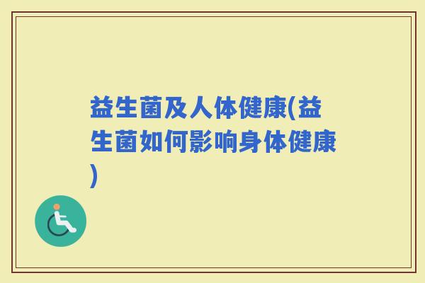 益生菌及人体健康(益生菌如何影响身体健康)