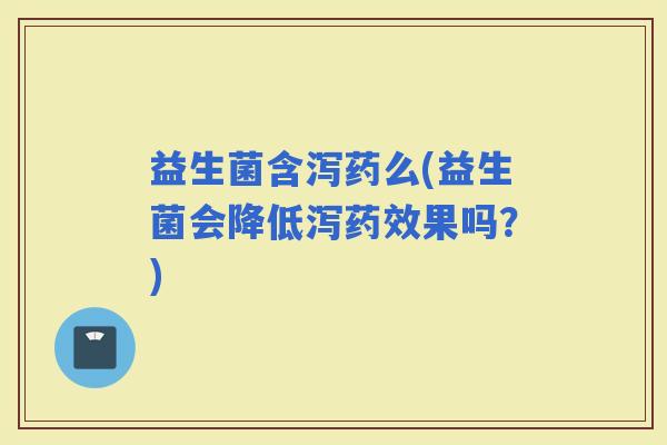 益生菌含泻药么(益生菌会降低泻果吗？)